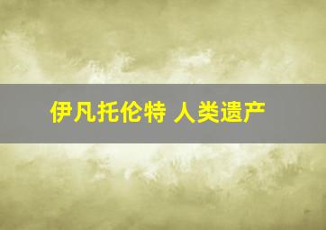 伊凡托伦特 人类遗产